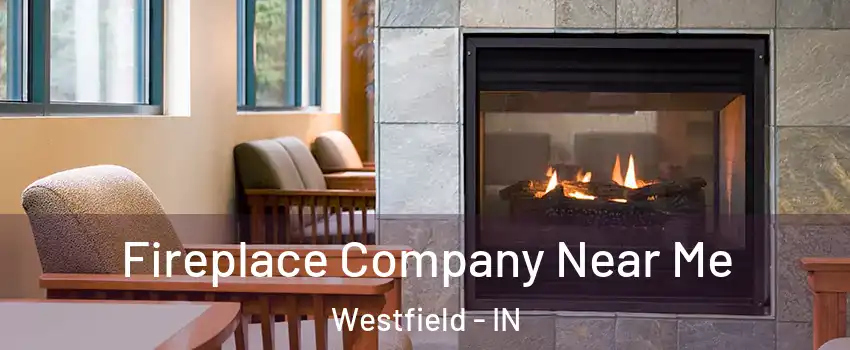  Fireplace Company Near Me Westfield - IN