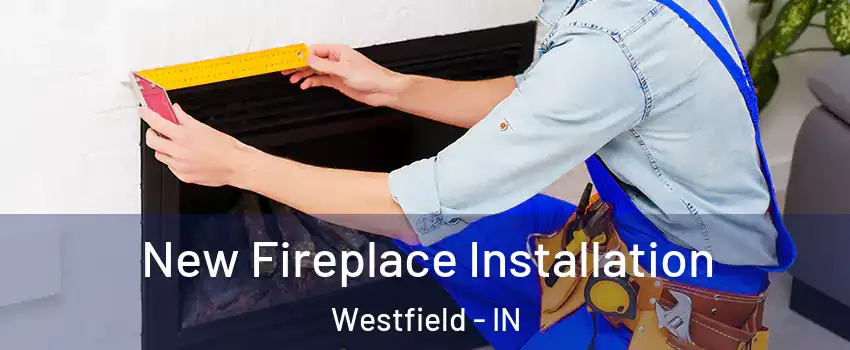  New Fireplace Installation Westfield - IN