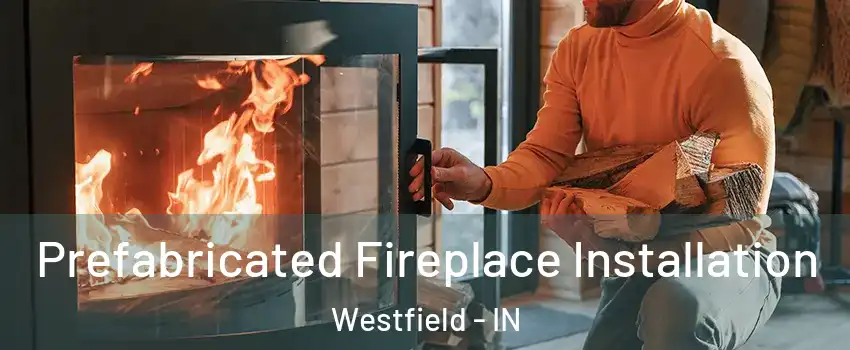  Prefabricated Fireplace Installation Westfield - IN
