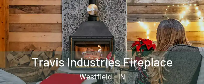 Travis Industries Fireplace Westfield - IN