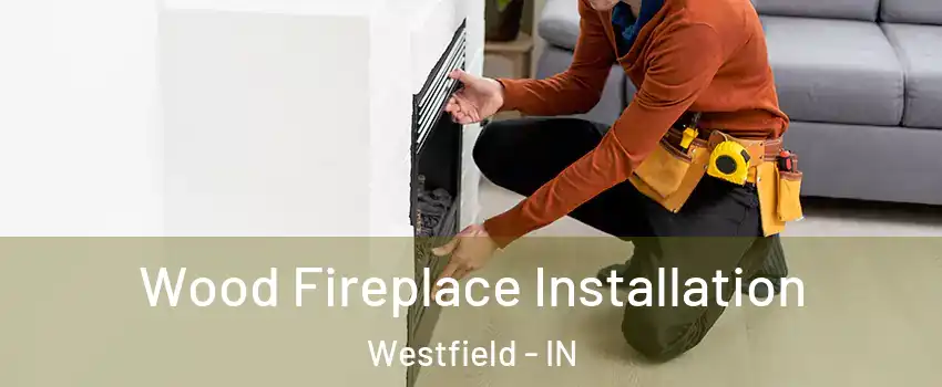 Wood Fireplace Installation Westfield - IN